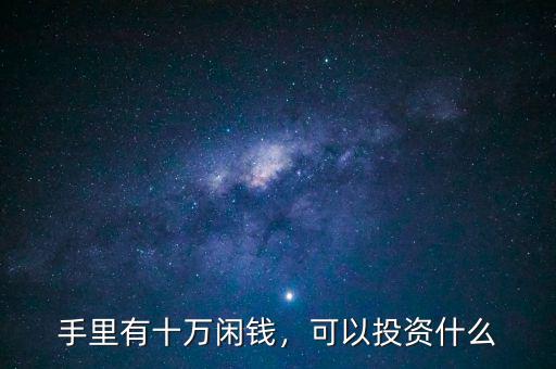 手里有十萬閑錢，可以投資什么