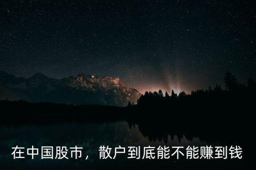 在中國股市，散戶到底能不能賺到錢