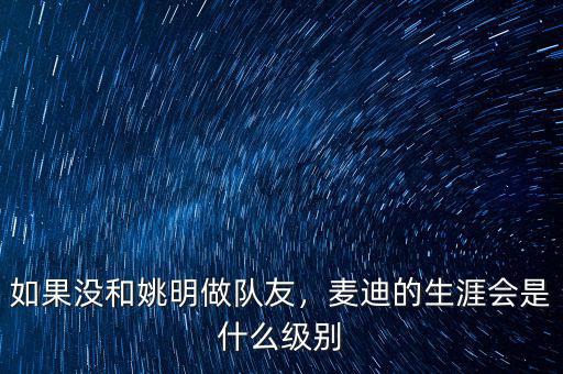 如果沒和姚明做隊友，麥迪的生涯會是什么級別