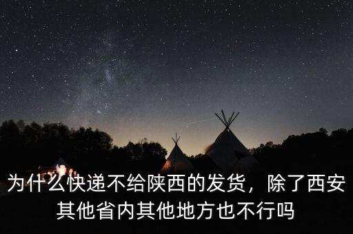為什么快遞不給陜西的發(fā)貨，除了西安其他省內(nèi)其他地方也不行嗎