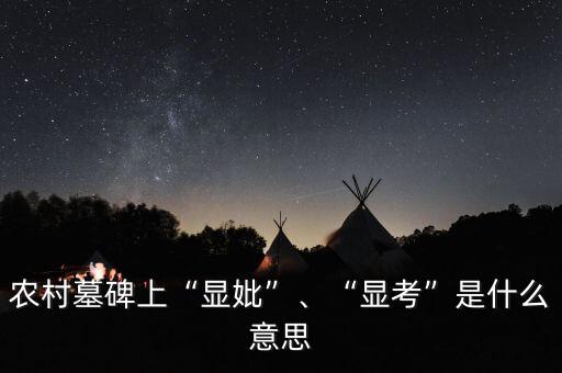 農(nóng)村墓碑上“顯妣”、“顯考”是什么意思