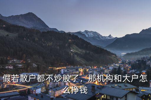 假若散戶(hù)都不炒股了，那機(jī)構(gòu)和大戶(hù)怎么掙錢(qián)
