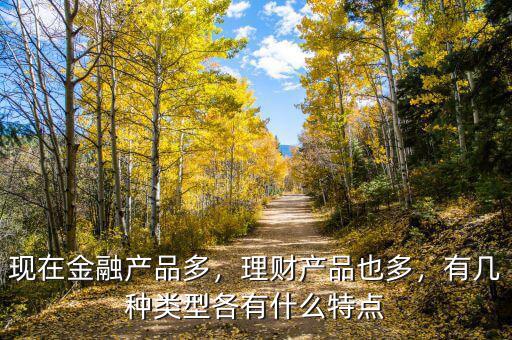 現(xiàn)在金融產(chǎn)品多，理財(cái)產(chǎn)品也多，有幾種類(lèi)型各有什么特點(diǎn)