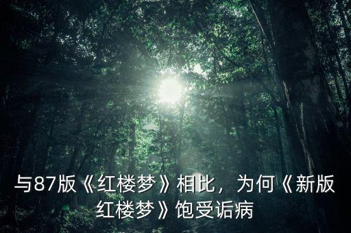 與87版《紅樓夢》相比，為何《新版紅樓夢》飽受詬病