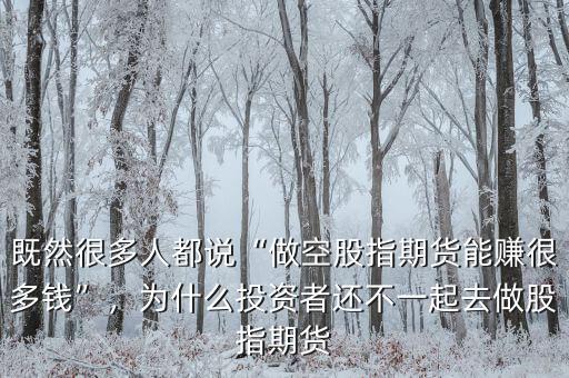 既然很多人都說“做空股指期貨能賺很多錢”，為什么投資者還不一起去做股指期貨