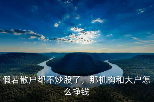 假若散戶都不炒股了，那機構(gòu)和大戶怎么掙錢
