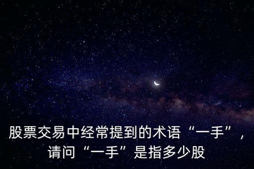 股票交易中經(jīng)常提到的術(shù)語(yǔ)“一手”，請(qǐng)問“一手”是指多少股