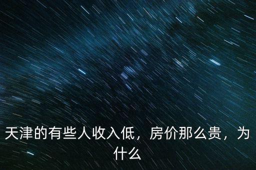 天津的有些人收入低，房?jī)r(jià)那么貴，為什么