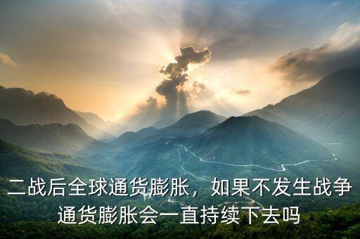 二戰(zhàn)后全球通貨膨脹，如果不發(fā)生戰(zhàn)爭通貨膨脹會一直持續(xù)下去嗎