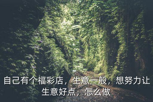 自己有個(gè)福彩店，生意一般，想努力讓生意好點(diǎn)，怎么做