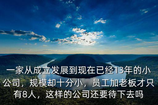 一家從成立發(fā)展到現(xiàn)在已經(jīng)13年的小公司，規(guī)模卻十分小，員工加老板才只有8人，這樣的公司還要待下去嗎