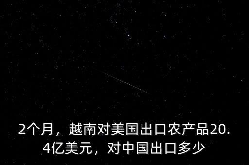 2個月，越南對美國出口農產品20.4億美元，對中國出口多少