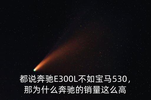 都說(shuō)奔馳E300L不如寶馬530，那為什么奔馳的銷(xiāo)量這么高