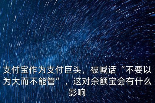 支付寶作為支付巨頭，被喊話“不要以為大而不能管”，這對余額寶會有什么影響