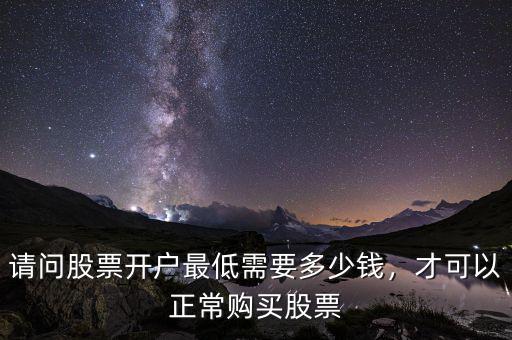 請(qǐng)問(wèn)股票開(kāi)戶最低需要多少錢(qián)，才可以正常購(gòu)買(mǎi)股票