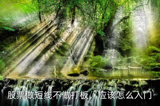 股票做短線不做打板，應(yīng)該怎么入門