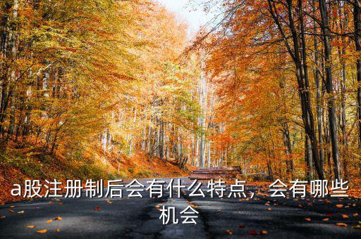 a股注冊制后會有什么特點，會有哪些機會