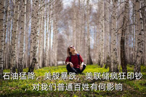 石油猛降，美股暴跌，美聯(lián)儲(chǔ)瘋狂印鈔，對(duì)我們普通百姓有何影響