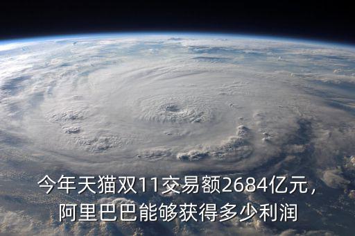 今年天貓雙11交易額2684億元，阿里巴巴能夠獲得多少利潤