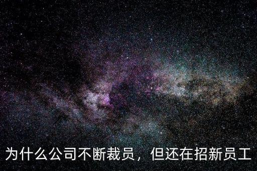 為什么公司不斷裁員，但還在招新員工