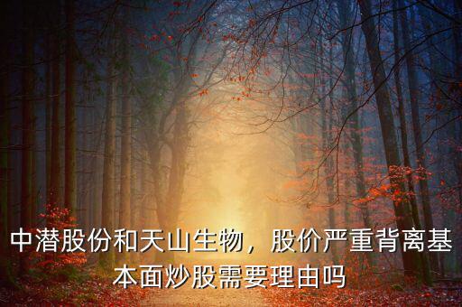 中潛股份和天山生物，股價嚴重背離基本面炒股需要理由嗎