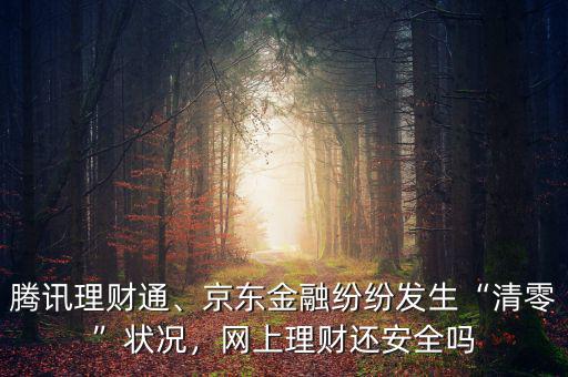 騰訊理財通、京東金融紛紛發(fā)生“清零”狀況，網(wǎng)上理財還安全嗎