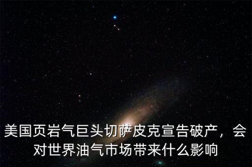 美國頁巖氣巨頭切薩皮克宣告破產(chǎn)，會對世界油氣市場帶來什么影響