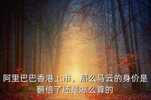 阿里巴巴香港上市，那么馬云的身價是翻倍了還是怎么算的