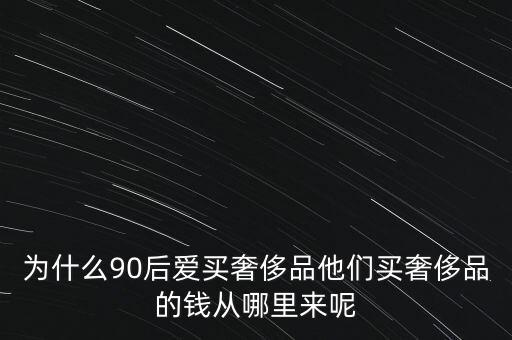 為什么90后愛(ài)買奢侈品他們買奢侈品的錢從哪里來(lái)呢