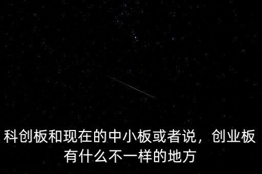 科創(chuàng)板和現(xiàn)在的中小板或者說，創(chuàng)業(yè)板有什么不一樣的地方