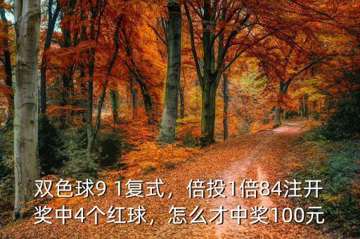 雙色球9 1復(fù)式，倍投1倍84注開獎中4個紅球，怎么才中獎100元