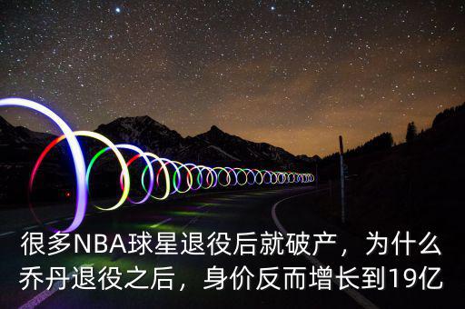 很多NBA球星退役后就破產(chǎn)，為什么喬丹退役之后，身價反而增長到19億