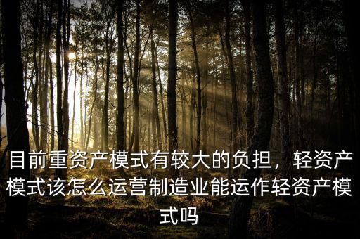 目前重資產(chǎn)模式有較大的負(fù)擔(dān)，輕資產(chǎn)模式該怎么運(yùn)營制造業(yè)能運(yùn)作輕資產(chǎn)模式嗎