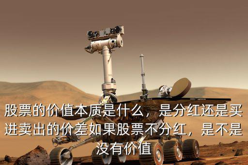 股票的價值本質是什么，是分紅還是買進賣出的價差如果股票不分紅，是不是沒有價值