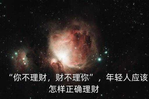 “你不理財，財不理你”，年輕人應該怎樣正確理財