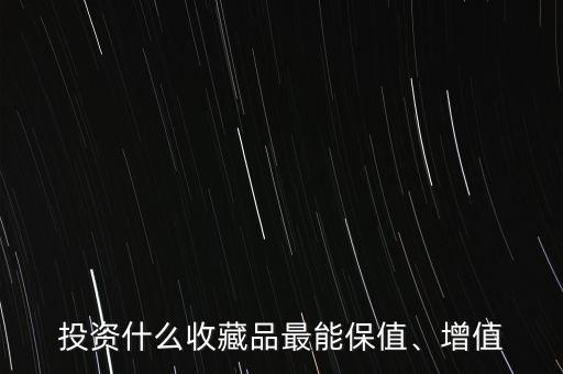 投資什么收藏品最能保值、增值