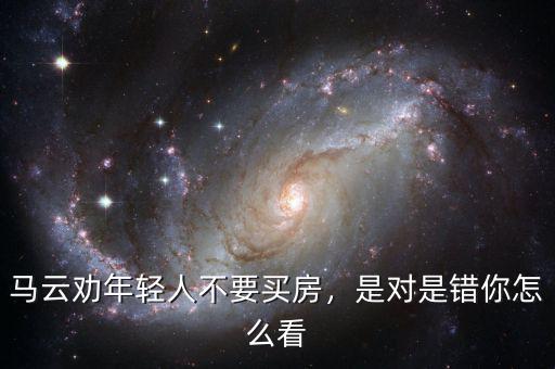 馬云勸年輕人不要買房，是對是錯你怎么看