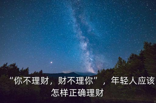 “你不理財(cái)，財(cái)不理你”，年輕人應(yīng)該怎樣正確理財(cái)