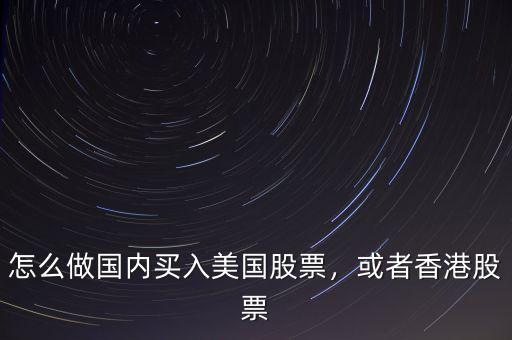 怎么做國(guó)內(nèi)買(mǎi)入美國(guó)股票，或者香港股票