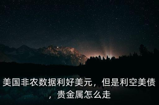 美國非農(nóng)數(shù)據(jù)利好美元，但是利空美債，貴金屬怎么走