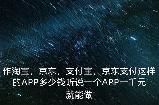 作淘寶，京東，支付寶，京東支付這樣的APP多少錢聽說一個APP一千元就能做