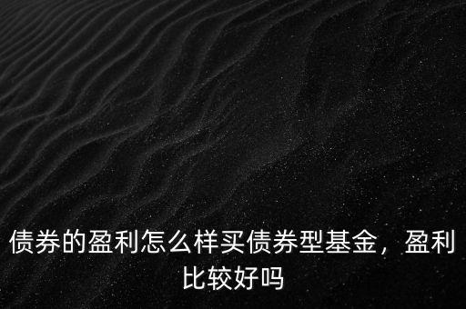 債券的盈利怎么樣買(mǎi)債券型基金，盈利比較好嗎