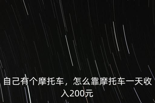 自己有個(gè)摩托車(chē)，怎么靠摩托車(chē)一天收入200元