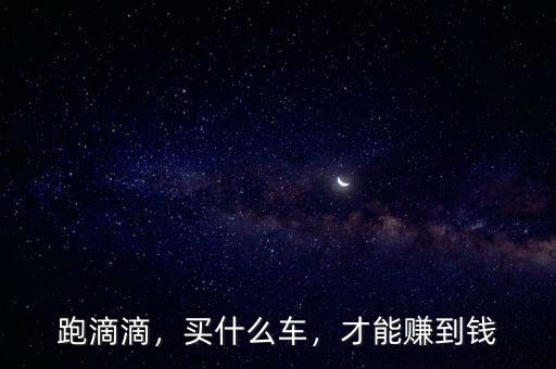跑滴滴，買什么車，才能賺到錢