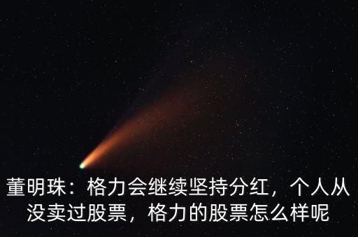 董明珠：格力會(huì)繼續(xù)堅(jiān)持分紅，個(gè)人從沒賣過股票，格力的股票怎么樣呢
