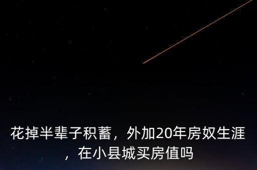 花掉半輩子積蓄，外加20年房奴生涯，在小縣城買房值嗎