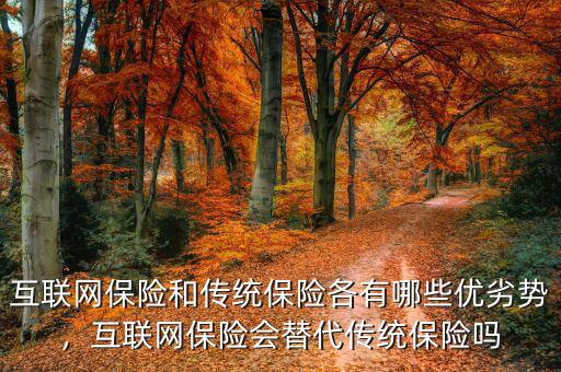 互聯(lián)網(wǎng)保險和傳統(tǒng)保險各有哪些優(yōu)劣勢，互聯(lián)網(wǎng)保險會替代傳統(tǒng)保險嗎