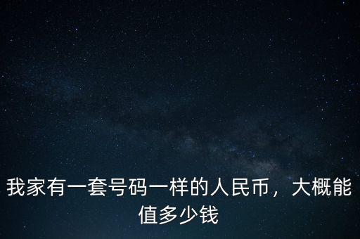 我家有一套號(hào)碼一樣的人民幣，大概能值多少錢