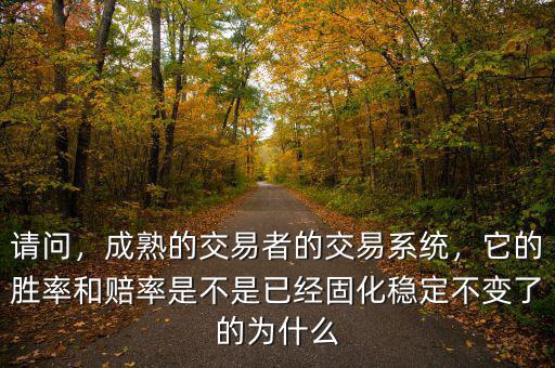 請問，成熟的交易者的交易系統(tǒng)，它的勝率和賠率是不是已經(jīng)固化穩(wěn)定不變了的為什么