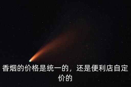 香煙的價(jià)格是統(tǒng)一的，還是便利店自定價(jià)的